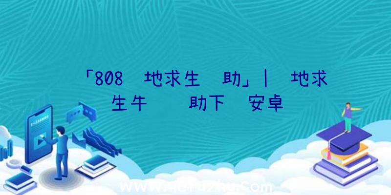 「808绝地求生辅助」|绝地求生牛马辅助下载安卓